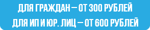 для граждан – от 300 рублей для ИП и юр. лиц – от 600 рублей